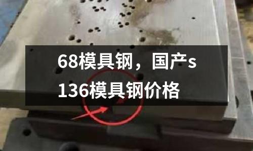 68模具鋼，國產s136模具鋼價格