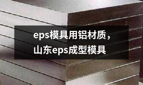 eps模具用鋁材質，山東eps成型模具