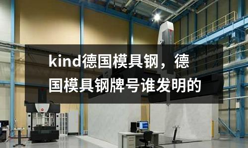 kind德國模具鋼，德國模具鋼牌號誰發明的