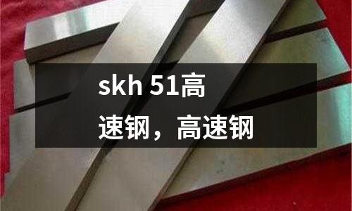 skh 51高速鋼，高速鋼