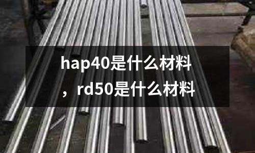 hap40是什么材料，rd50是什么材料