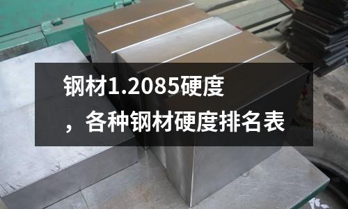 鋼材1.2085硬度，各種鋼材硬度排名表