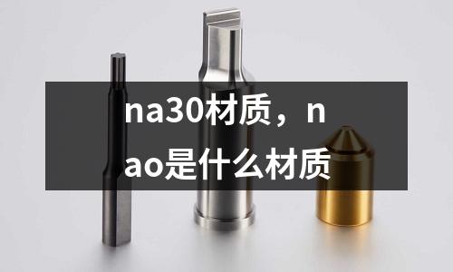 na30材質，nao是什么材質