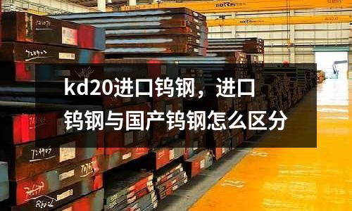 kd20進口鎢鋼，進口鎢鋼與國產鎢鋼怎么區分