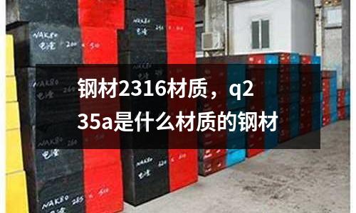 鋼材2316材質，q235a是什么材質的鋼材