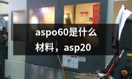 aspo60是什么材料，asp20