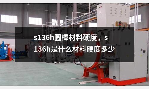 s136h圓棒材料硬度，s136h是什么材料硬度多少