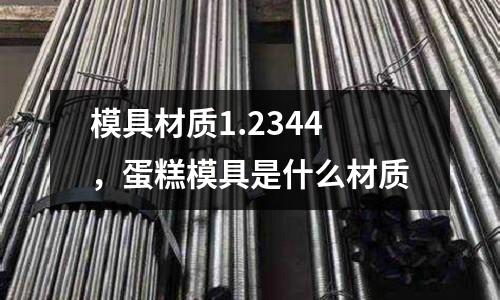 模具材質(zhì)1.2344，蛋糕模具是什么材質(zhì)