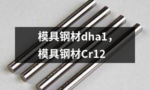 模具鋼材dha1，模具鋼材Cr12