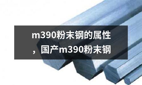 m390粉末鋼的屬性，國(guó)產(chǎn)m390粉末鋼