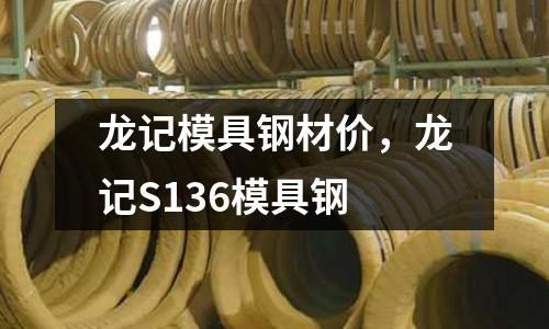 龍記模具鋼材價，龍記S136模具鋼