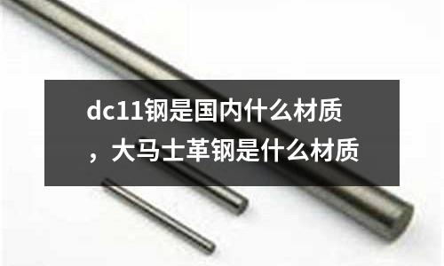 dc11鋼是國內(nèi)什么材質(zhì)，大馬士革鋼是什么材質(zhì)