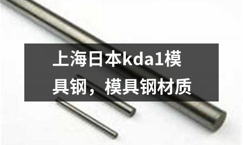 上海日本kda1模具鋼，模具鋼材質(zhì)