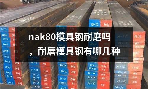 nak80模具鋼耐磨嗎，耐磨模具鋼有哪幾種