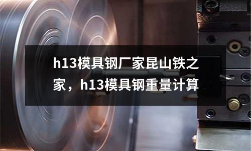 h13模具鋼廠家昆山鐵之家，h13模具鋼重量計(jì)算