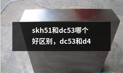 skh51和dc53哪個好區(qū)別，dc53和d4