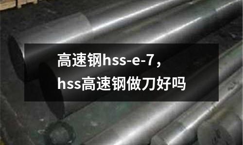 高速鋼hss-e-7，hss高速鋼做刀好嗎