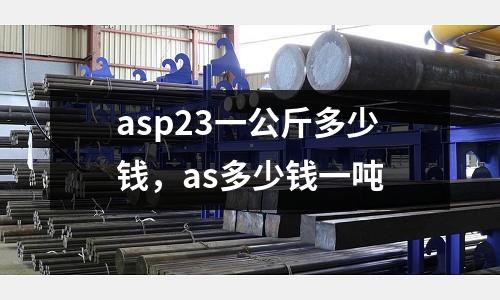 asp23一公斤多少錢，as多少錢一噸