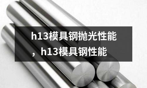 h13模具鋼拋光性能，h13模具鋼性能