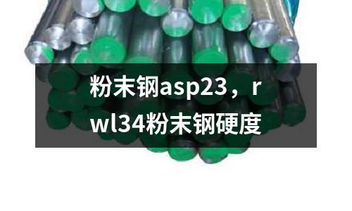 粉末鋼asp23，rwl34粉末鋼硬度