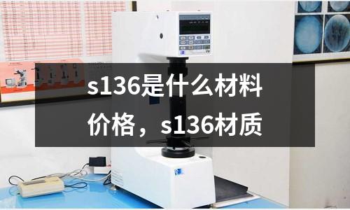 s136是什么材料價(jià)格，s136材質(zhì)