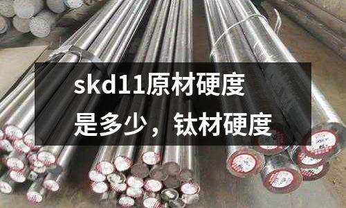 skd11原材硬度是多少，鈦材硬度