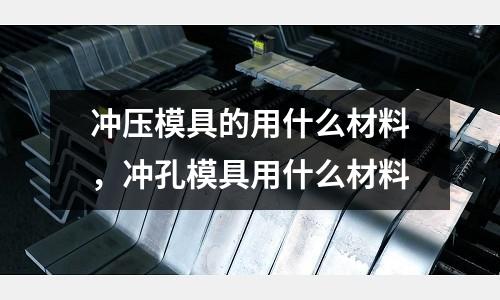 沖壓模具的用什么材料，沖孔模具用什么材料