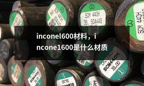 inconel600材料，incone1600是什么材質(zhì)