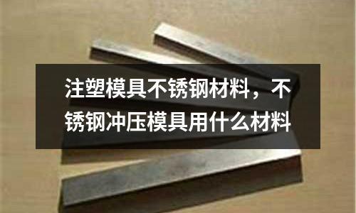 注塑模具不銹鋼材料，不銹鋼沖壓模具用什么材料