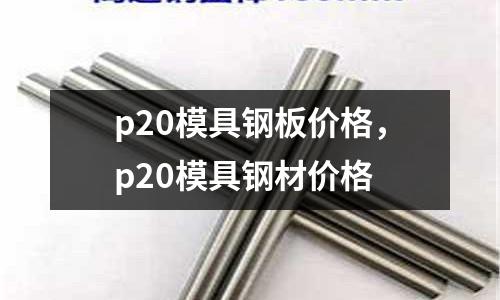 p20模具鋼板價(jià)格，p20模具鋼材價(jià)格