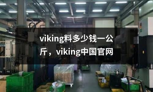 viking料多少錢一公斤，viking中國(guó)官網(wǎng)