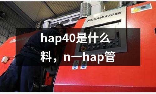 hap40是什么料，n一hap管