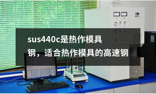 sus440c是熱作模具鋼，適合熱作模具的高速鋼