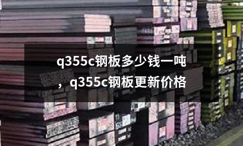 q355c鋼板多少錢一噸，q355c鋼板更新價(jià)格