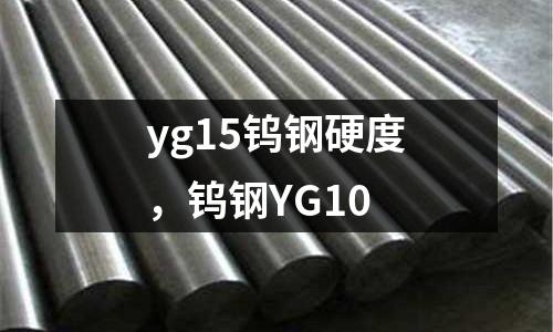 yg15鎢鋼硬度，鎢鋼YG10