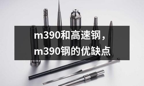 m390和高速鋼，m390鋼的優(yōu)缺點