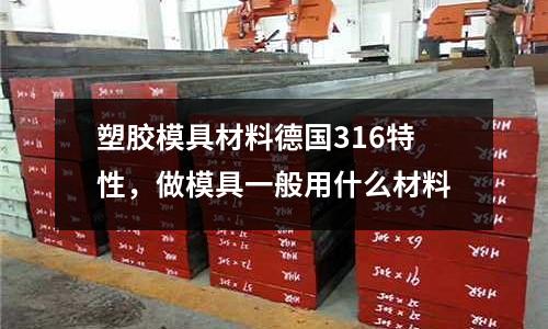 塑膠模具材料德國(guó)316特性，做模具一般用什么材料