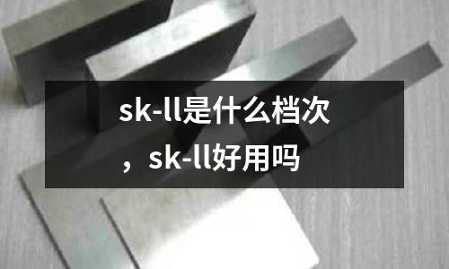 sk-ll是什么檔次，sk-ll好用嗎