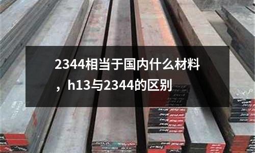 2344相當(dāng)于國內(nèi)什么材料，h13與2344的區(qū)別