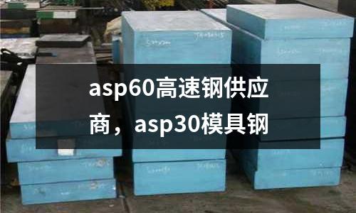 asp60高速鋼供應商，asp30模具鋼