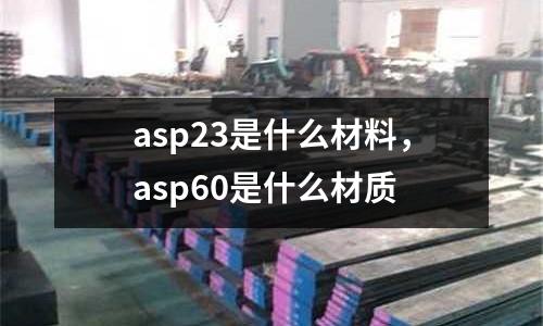 asp23是什么材料，asp60是什么材質