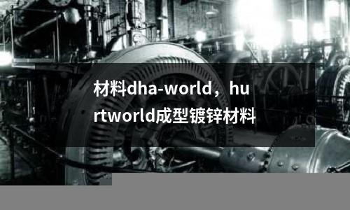 材料dha-world，hurtworld成型鍍鋅材料