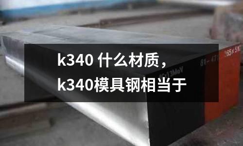 k340 什么材質(zhì)，k340模具鋼相當(dāng)于