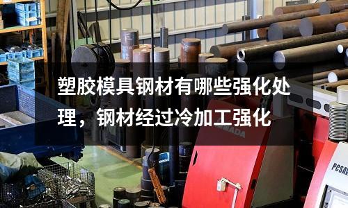 塑膠模具鋼材有哪些強化處理，鋼材經過冷加工強化