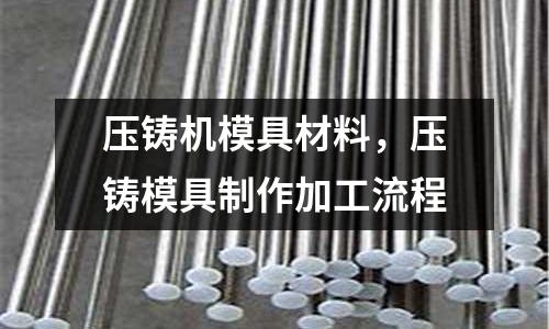 壓鑄機(jī)模具材料，壓鑄模具制作加工流程