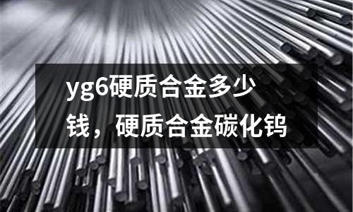 yg6硬質(zhì)合金多少錢，硬質(zhì)合金碳化鎢