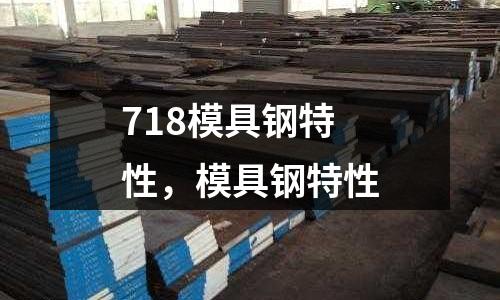 718模具鋼特性，模具鋼特性