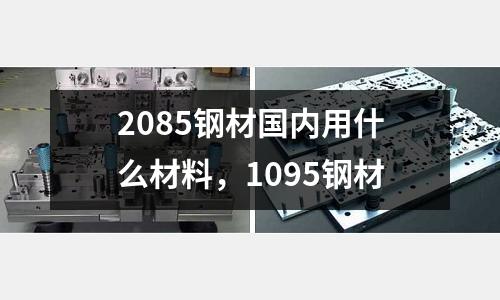 2085鋼材國內(nèi)用什么材料，1095鋼材