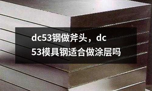 dc53鋼做斧頭，dc53模具鋼適合做涂層嗎