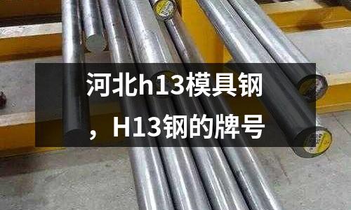 河北h13模具鋼，H13鋼的牌號(hào)